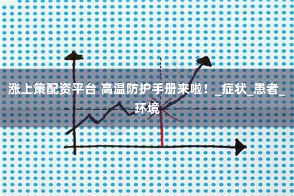 涨上策配资平台 高温防护手册来啦！_症状_患者_环境