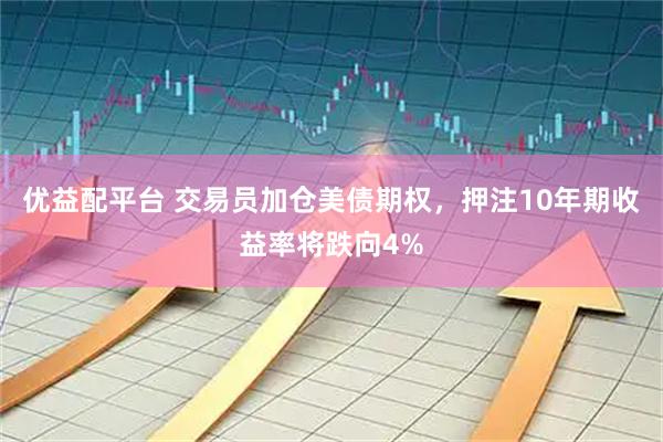 优益配平台 交易员加仓美债期权，押注10年期收益率将跌向4%
