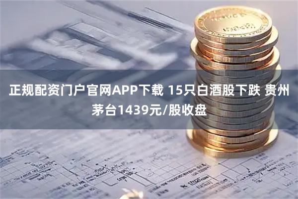 正规配资门户官网APP下载 15只白酒股下跌 贵州茅台1439元/股收盘
