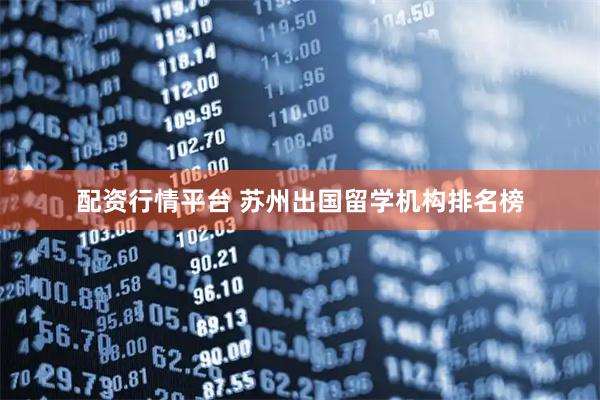 配资行情平台 苏州出国留学机构排名榜