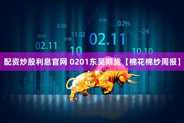 配资炒股利息官网 0201东吴期货【棉花棉纱周报】