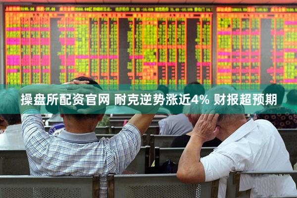 操盘所配资官网 耐克逆势涨近4% 财报超预期