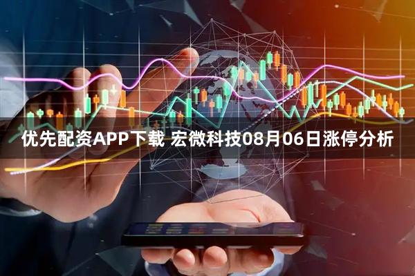 优先配资APP下载 宏微科技08月06日涨停分析
