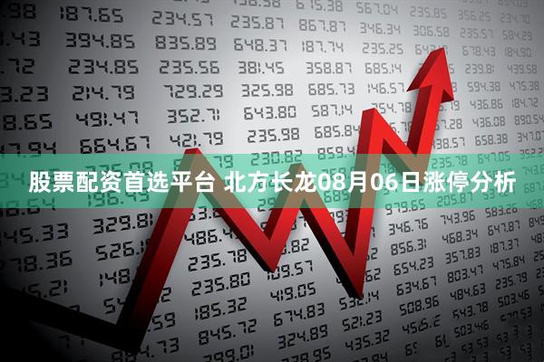 股票配资首选平台 北方长龙08月06日涨停分析