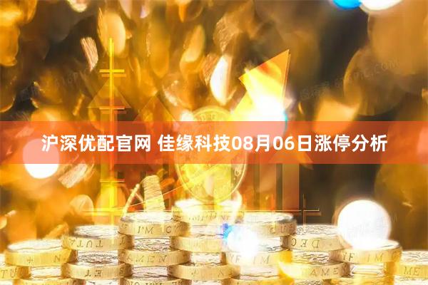 沪深优配官网 佳缘科技08月06日涨停分析