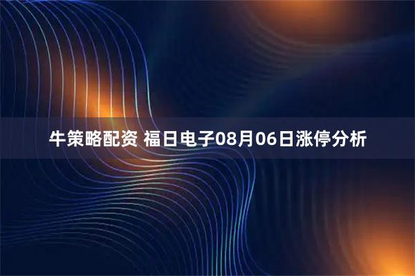 牛策略配资 福日电子08月06日涨停分析