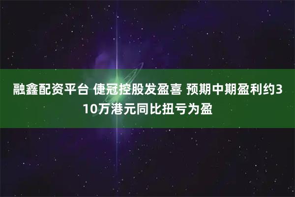 融鑫配资平台 倢冠控股发盈喜 预期中期盈利约310万港元同比扭亏为盈